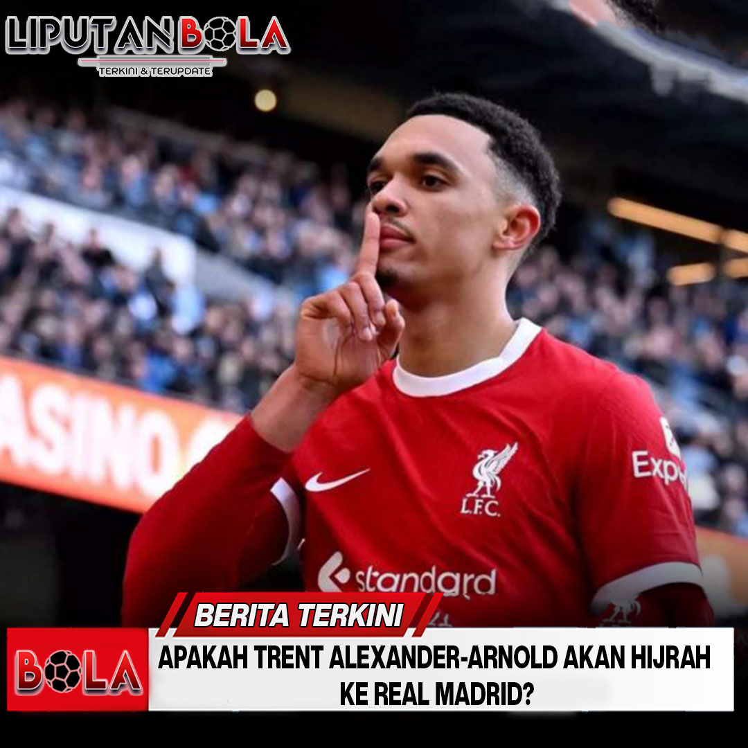 Apakah Trent Alexander-Arnold Akan Hijrah ke Real Madrid?