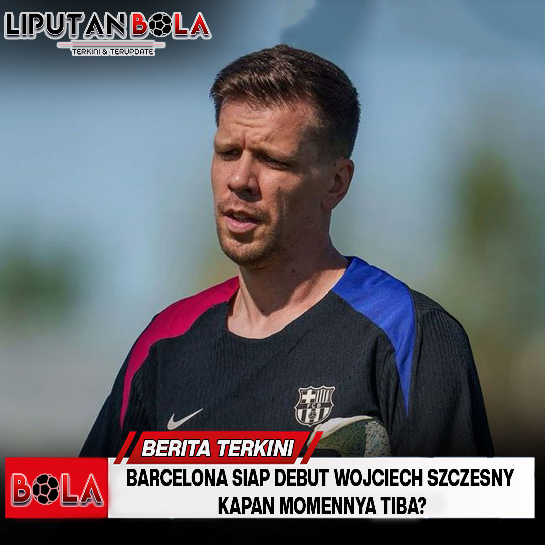 Debut Wojciech Szczesny di Barcelona: Kapan Momen Besarnya Tiba?