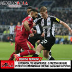 Liverpool vs Newcastle: 5 Faktor Krusial Penentu Kemenangan di Final Carabao Cup 2025