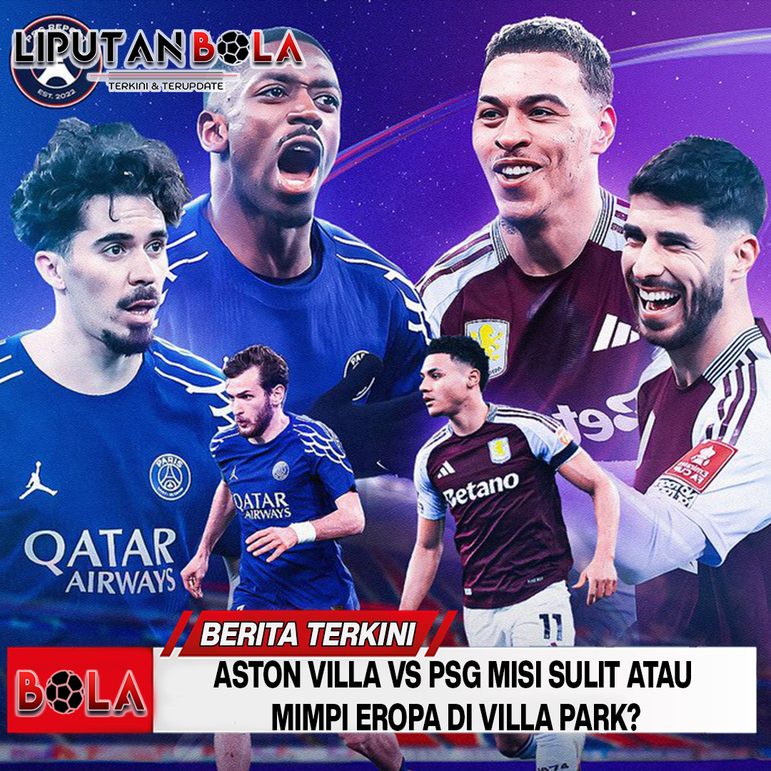 Aston Villa vs PSG: Misi Sulit atau Mimpi Eropa di Villa Park?