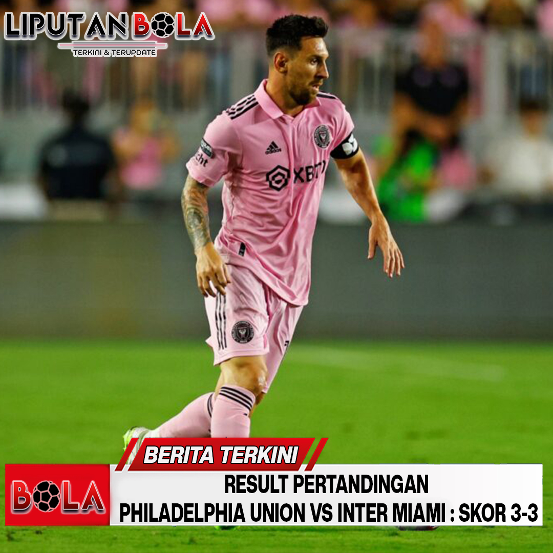 Result Pertandingan Philadelphia Union vs Inter Miami : Skor 3-3