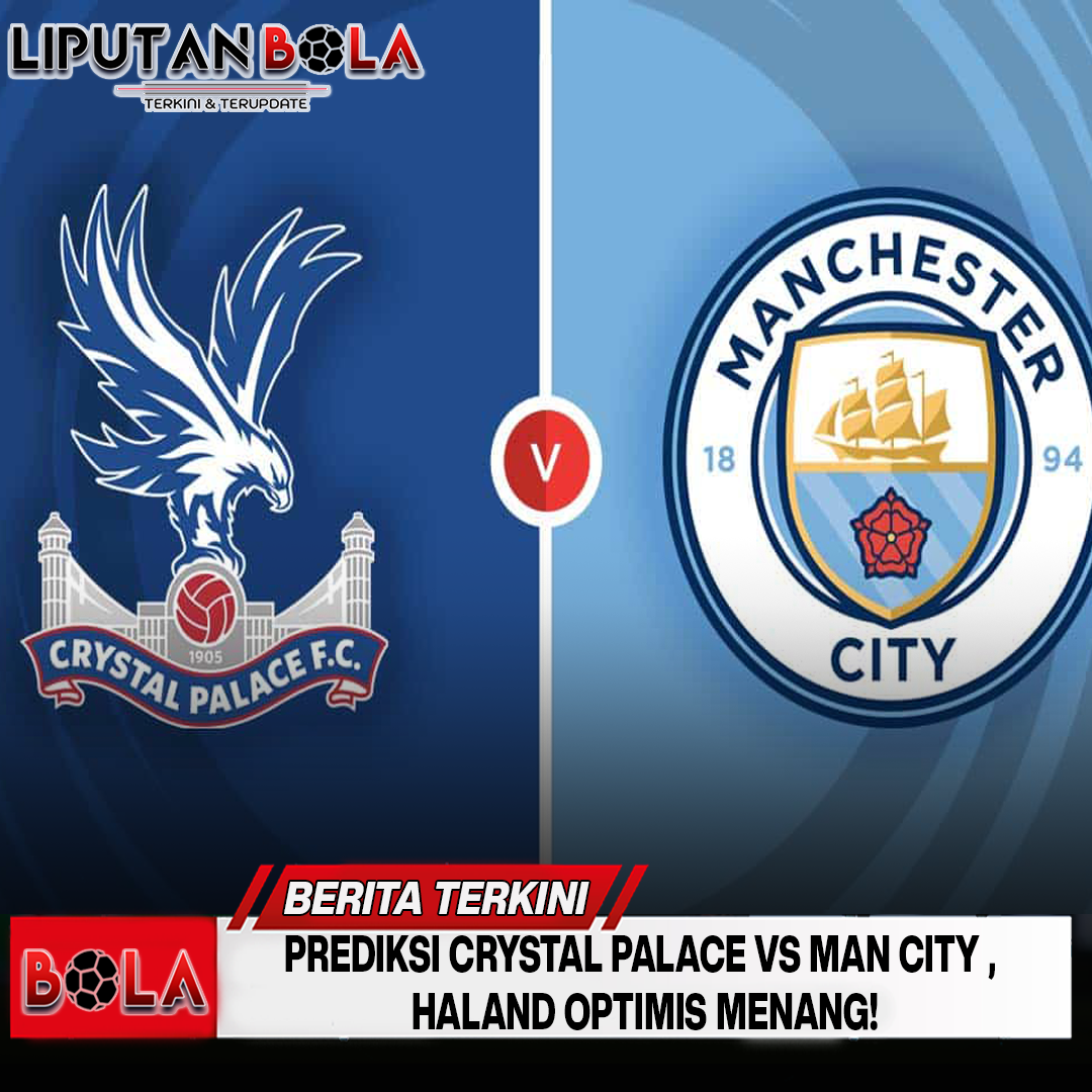 prediksi-crystal-palace-vs-man-city-haland-optimis-menang