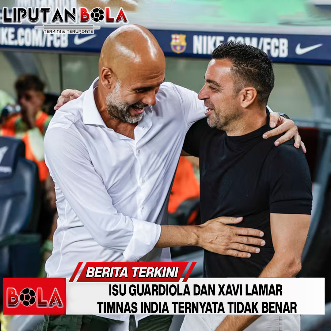 Isu Guardiola dan Xavi Lamar Timnas India Ternyata Tidak Benar