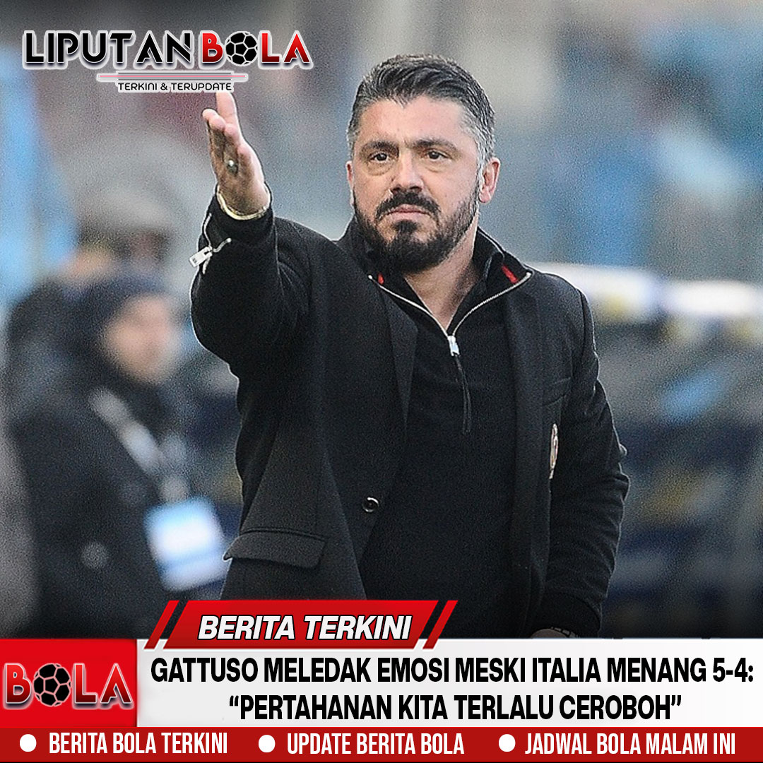 Gattuso Meledak Emosi Meski Italia Menang 5-4: “Pertahanan Kita Terlalu Ceroboh”