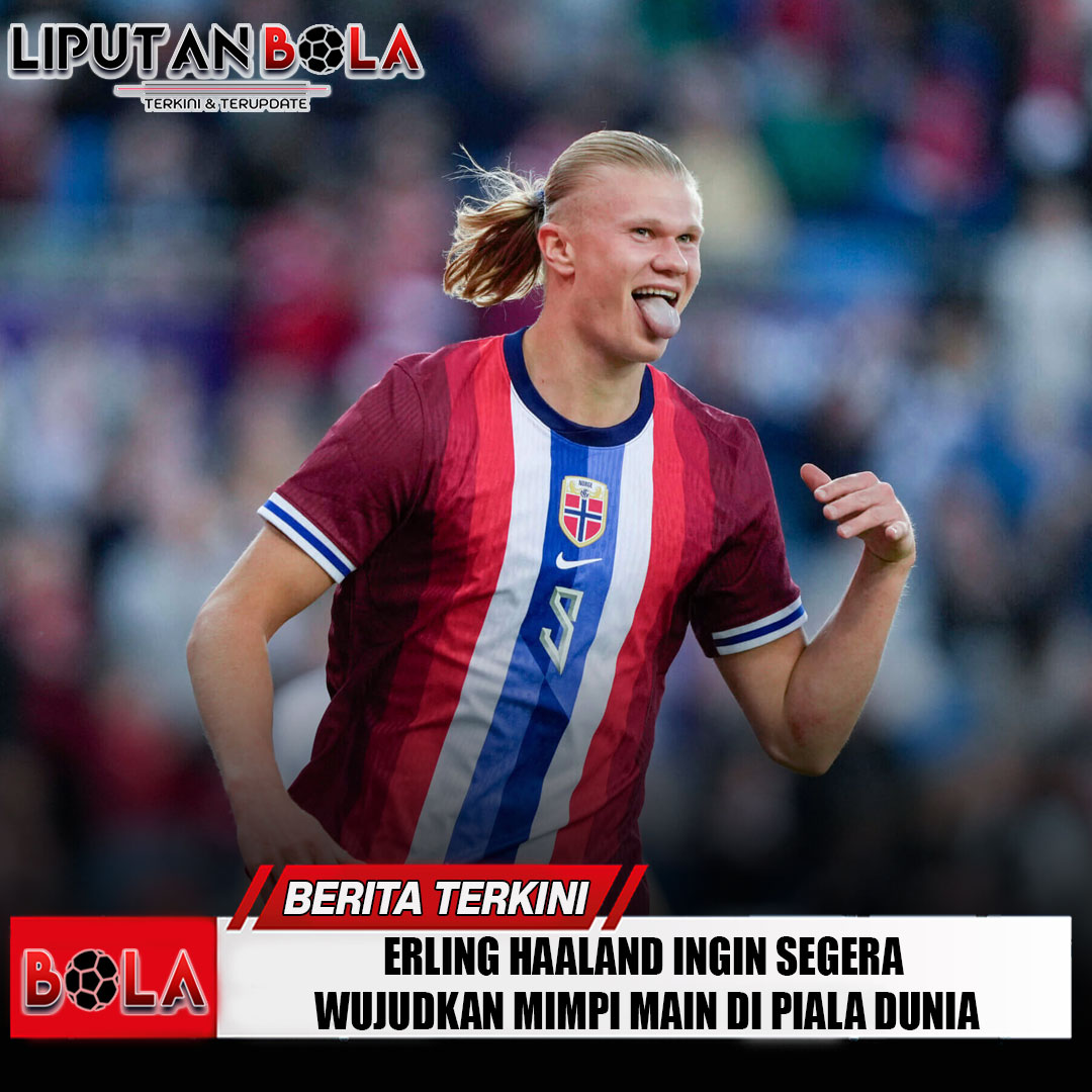 erling-haaland-ingin-segera-wujudkan-mimpi-main-di-piala-dunia