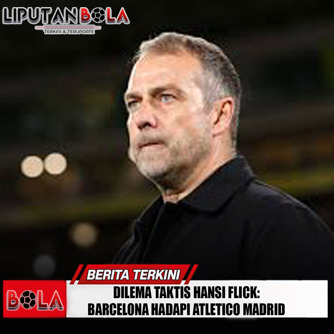 dilema-taktis-hansi-flick-barcelona-hadapi-atletico-madrid