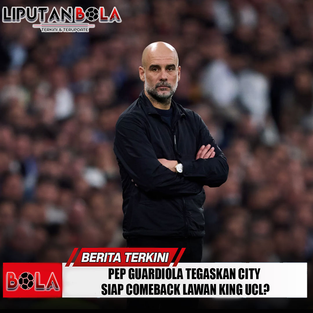 pep-guardiola-tegaskan-city-siap-comeback-lawan-king-ucl